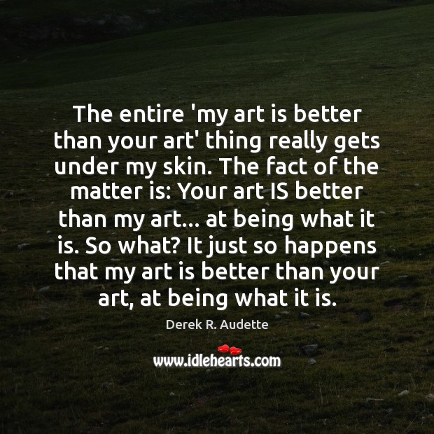 The entire ‘my art is better than your art’ thing really gets Derek R. Audette Picture Quote