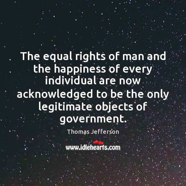 The equal rights of man and the happiness of every individual are Thomas Jefferson Picture Quote