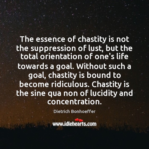 The essence of chastity is not the suppression of lust, but the Dietrich Bonhoeffer Picture Quote