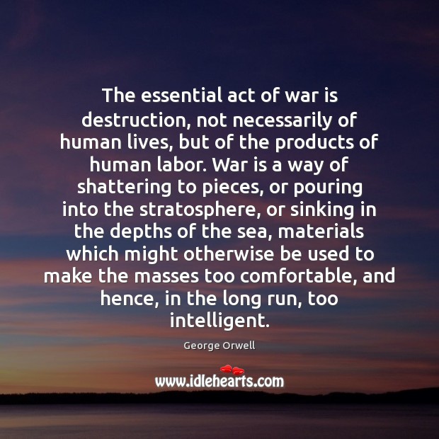 The essential act of war is destruction, not necessarily of human lives, George Orwell Picture Quote