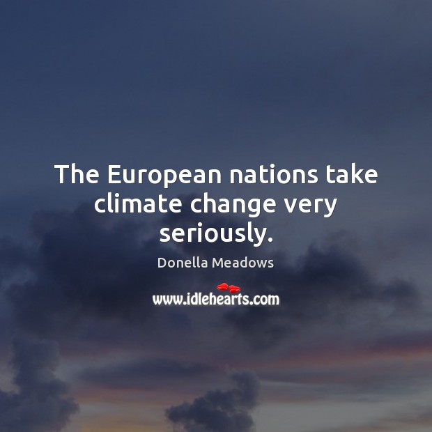 The European nations take climate change very seriously. Donella Meadows Picture Quote