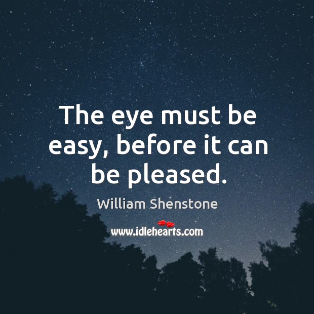 The eye must be easy, before it can be pleased. William Shenstone Picture Quote