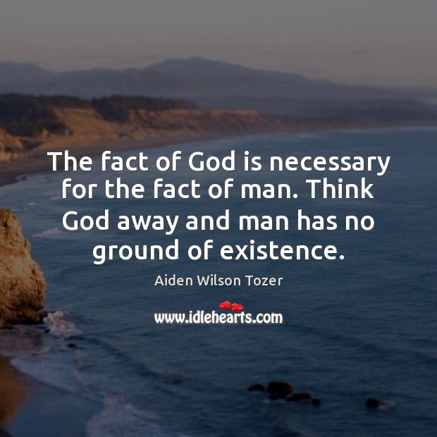 The fact of God is necessary for the fact of man. Think Picture Quotes Image