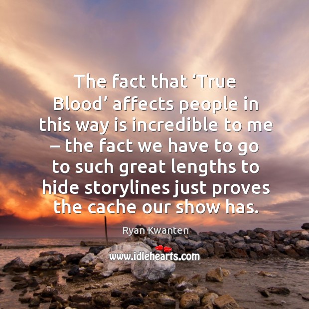 The fact that ‘true blood’ affects people in this way is incredible to me – the fact we Image