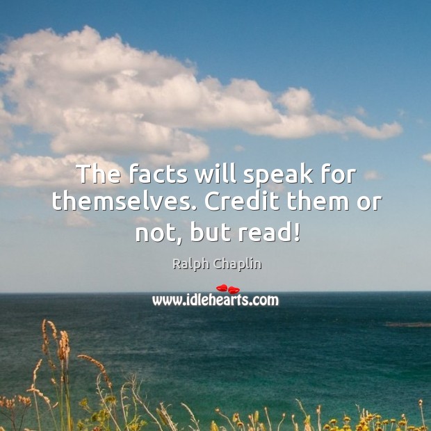 The facts will speak for themselves. Credit them or not, but read! Ralph Chaplin Picture Quote