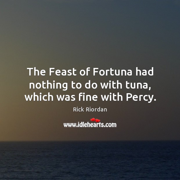 The Feast of Fortuna had nothing to do with tuna, which was fine with Percy. Rick Riordan Picture Quote