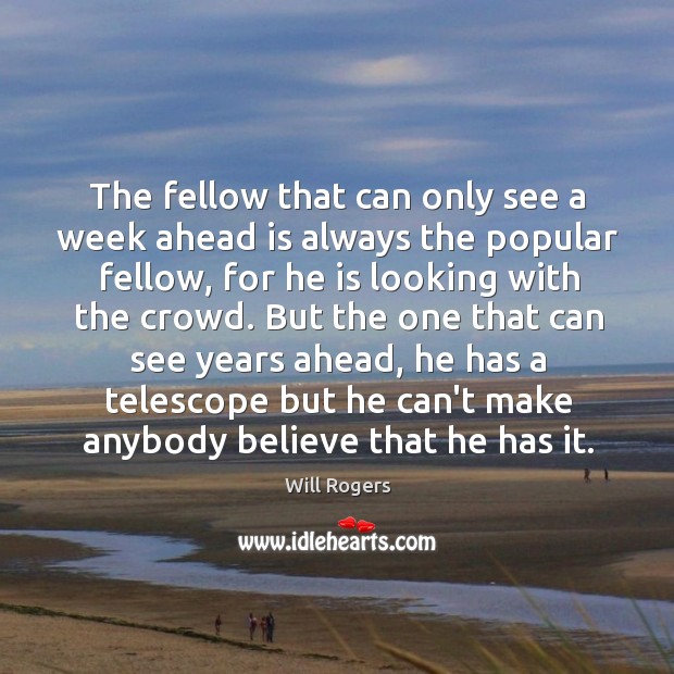 The fellow that can only see a week ahead is always the Will Rogers Picture Quote