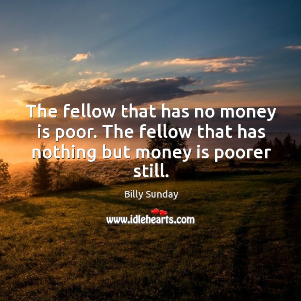 The fellow that has no money is poor. The fellow that has nothing but money is poorer still. Money Quotes Image