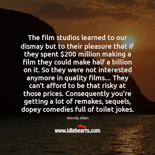 The film studios learned to our dismay but to their pleasure that Woody Allen Picture Quote