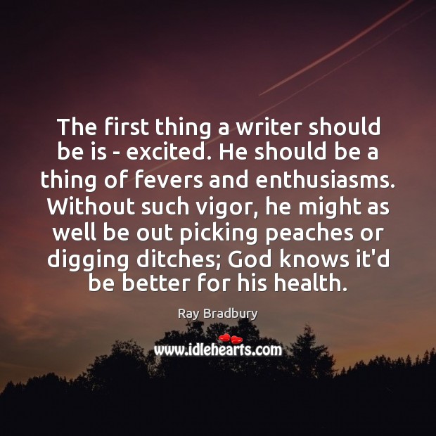 The first thing a writer should be is – excited. He should Image