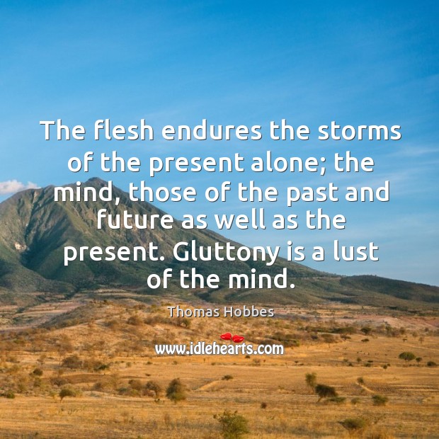 The flesh endures the storms of the present alone; the mind, those of the past and future Thomas Hobbes Picture Quote