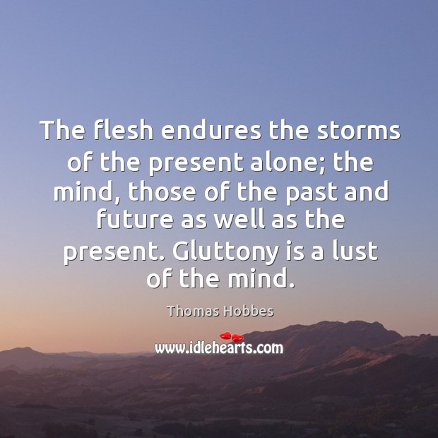 The flesh endures the storms of the present alone; the mind, those Thomas Hobbes Picture Quote