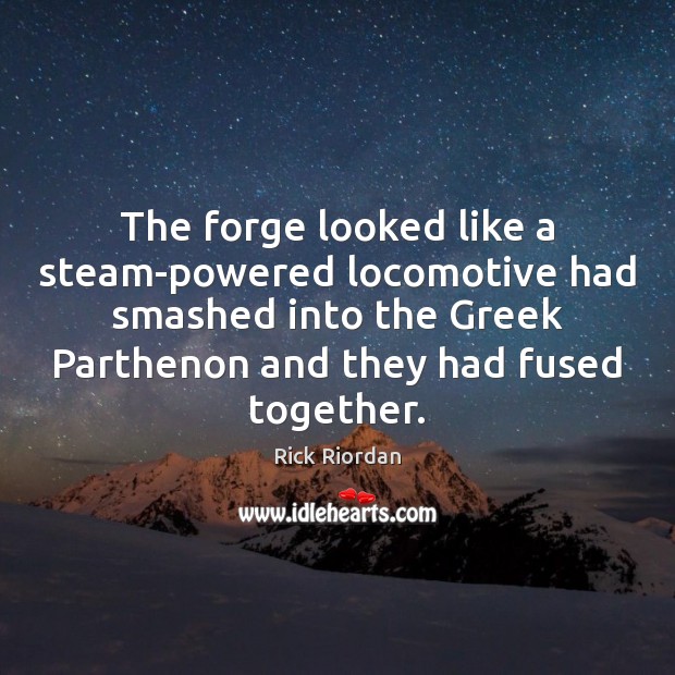 The forge looked like a steam-powered locomotive had smashed into the Greek Image