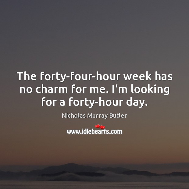 The forty-four-hour week has no charm for me. I’m looking for a forty-hour day. Nicholas Murray Butler Picture Quote