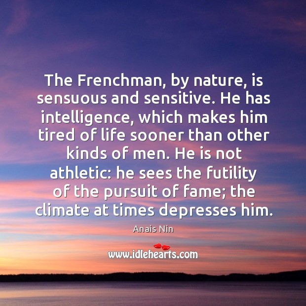 The Frenchman, by nature, is sensuous and sensitive. He has intelligence, which Nature Quotes Image