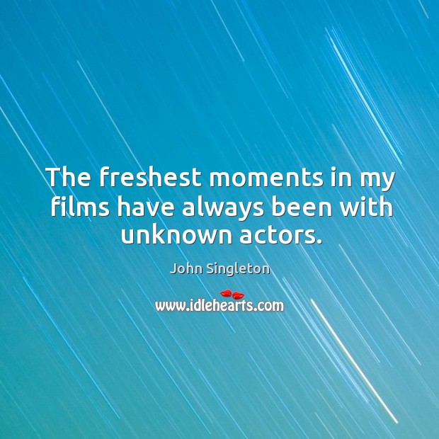 The freshest moments in my films have always been with unknown actors. Image