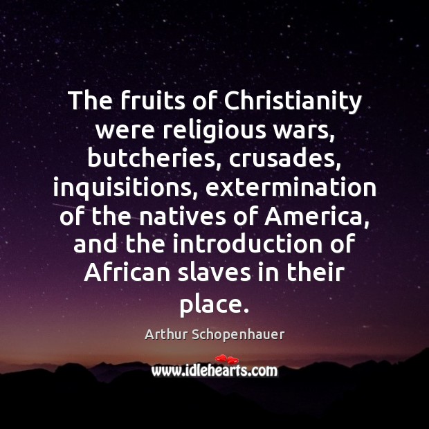 The fruits of Christianity were religious wars, butcheries, crusades, inquisitions, extermination of Arthur Schopenhauer Picture Quote