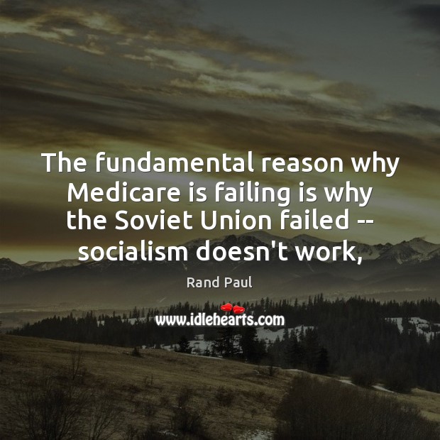 The fundamental reason why Medicare is failing is why the Soviet Union Rand Paul Picture Quote