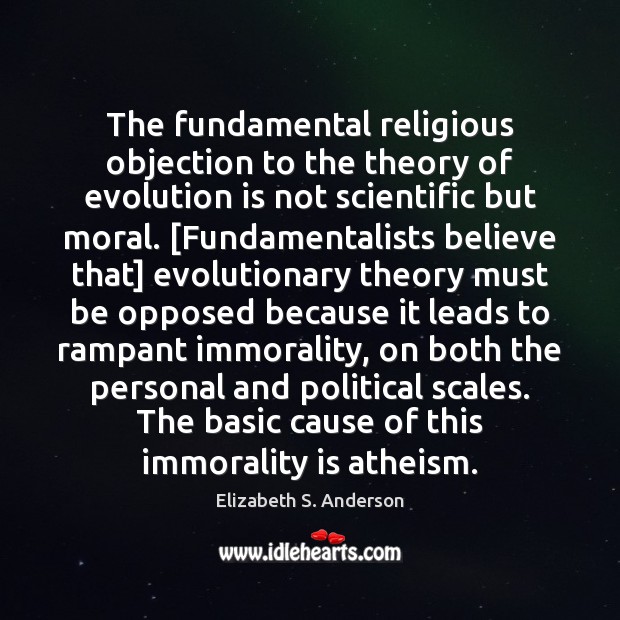 The fundamental religious objection to the theory of evolution is not scientific Elizabeth S. Anderson Picture Quote