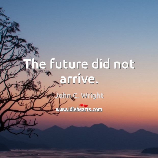 The future did not arrive. John C. Wright Picture Quote