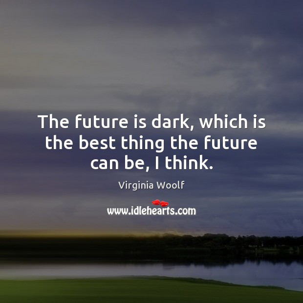 The future is dark, which is the best thing the future can be, I think. Virginia Woolf Picture Quote