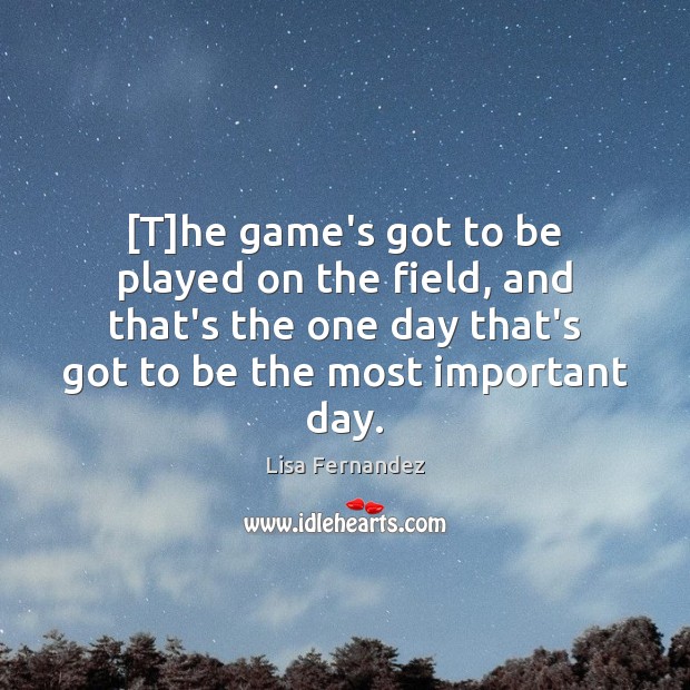 [T]he game’s got to be played on the field, and that’s Lisa Fernandez Picture Quote