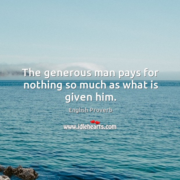 The generous man pays for nothing so much as what is given him. Image