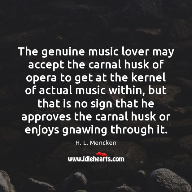 The genuine music lover may accept the carnal husk of opera to Image