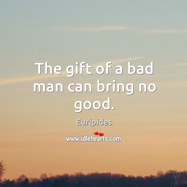 The gift of a bad man can bring no good. Gift Quotes Image