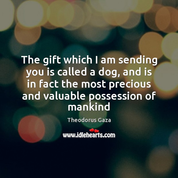 The gift which I am sending you is called a dog, and Theodorus Gaza Picture Quote