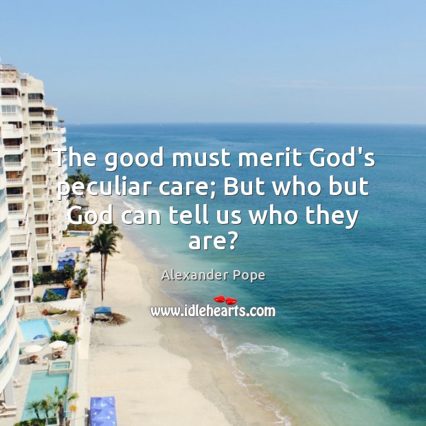 The good must merit God’s peculiar care; But who but God can tell us who they are? Alexander Pope Picture Quote