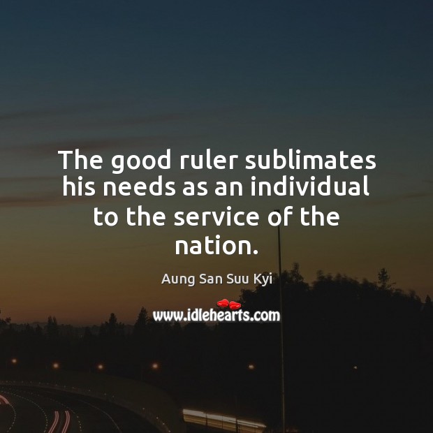 The good ruler sublimates his needs as an individual to the service of the nation. Picture Quotes Image