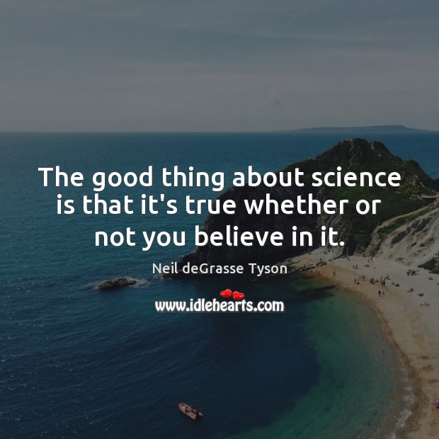 The Good Thing About Science Is That It S True Whether Or Not You Believe In It Idlehearts