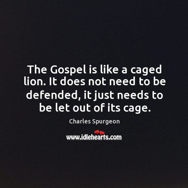 The Gospel is like a caged lion. It does not need to Charles Spurgeon Picture Quote