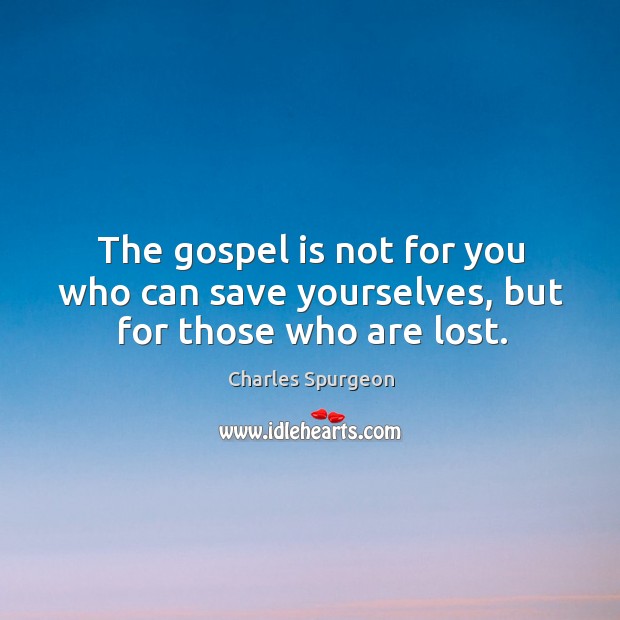 The gospel is not for you who can save yourselves, but for those who are lost. Charles Spurgeon Picture Quote