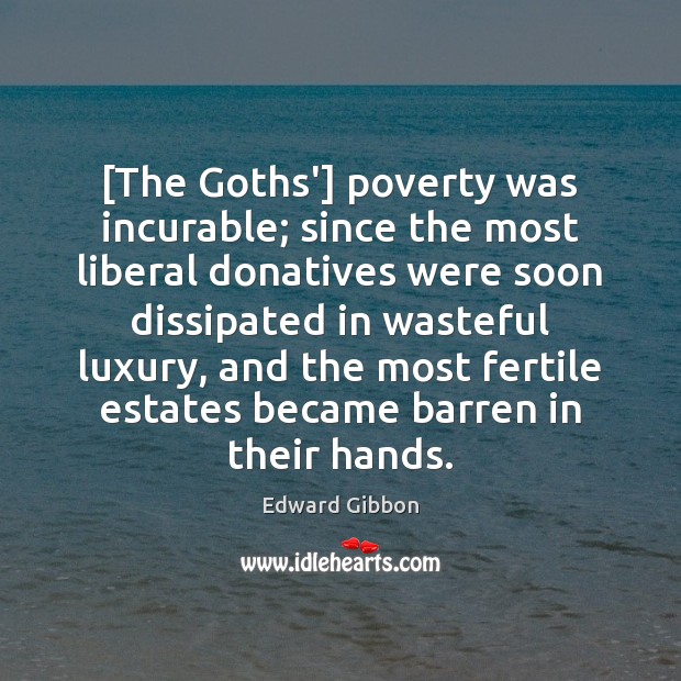 [The Goths’] poverty was incurable; since the most liberal donatives were soon Edward Gibbon Picture Quote