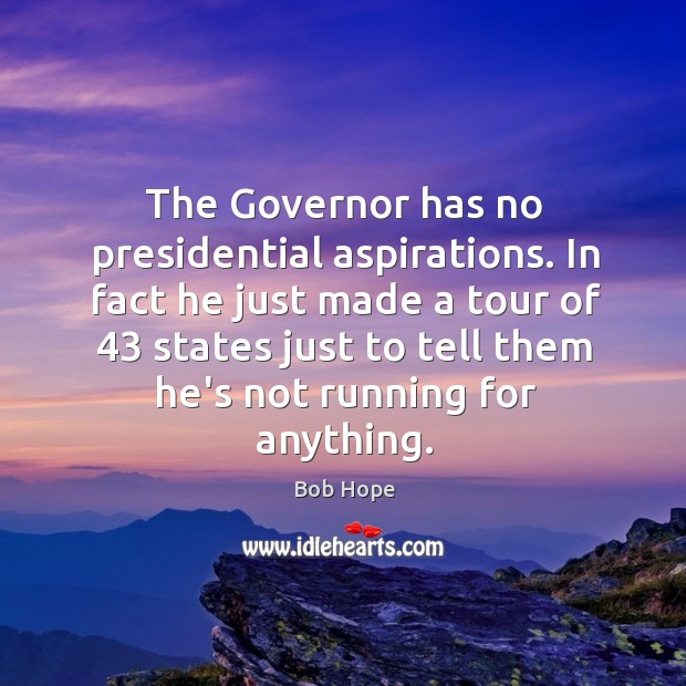 The Governor has no presidential aspirations. In fact he just made a Bob Hope Picture Quote