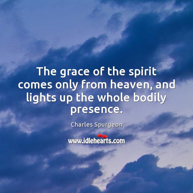 The grace of the spirit comes only from heaven, and lights up the whole bodily presence. Image