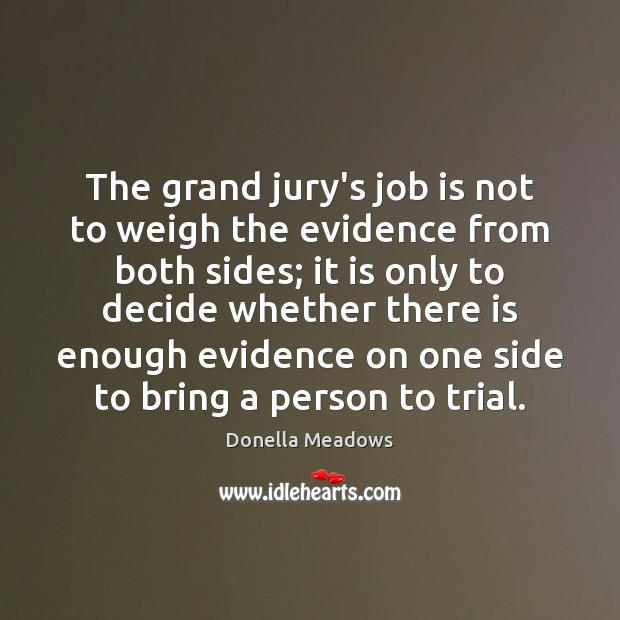 The grand jury’s job is not to weigh the evidence from both Donella Meadows Picture Quote