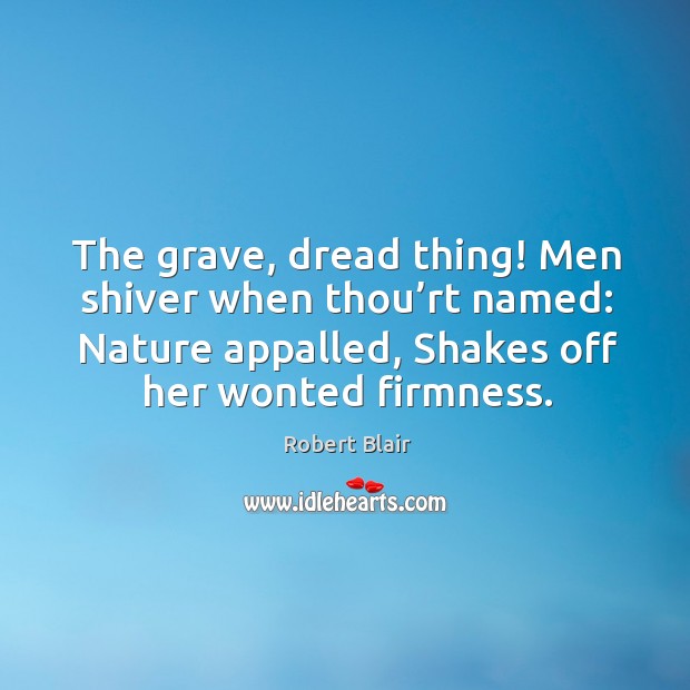 The grave, dread thing! men shiver when thou’rt named: nature appalled, shakes off her wonted firmness. Nature Quotes Image