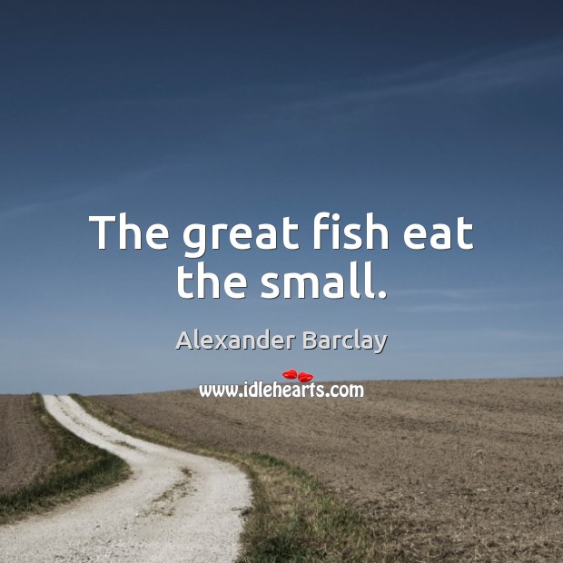 The great fish eat the small. Picture Quotes Image