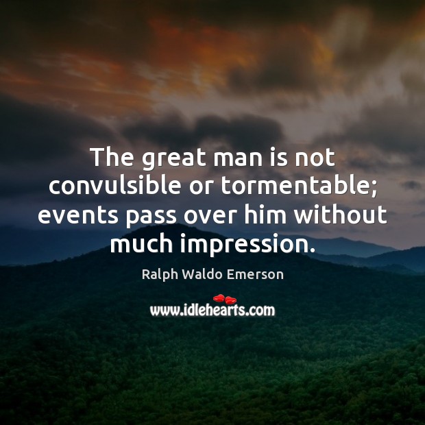 The great man is not convulsible or tormentable; events pass over him Picture Quotes Image