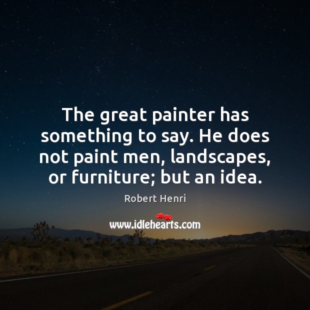 The great painter has something to say. He does not paint men, Robert Henri Picture Quote