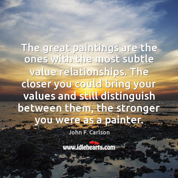 The great paintings are the ones with the most subtle value relationships. Picture Quotes Image