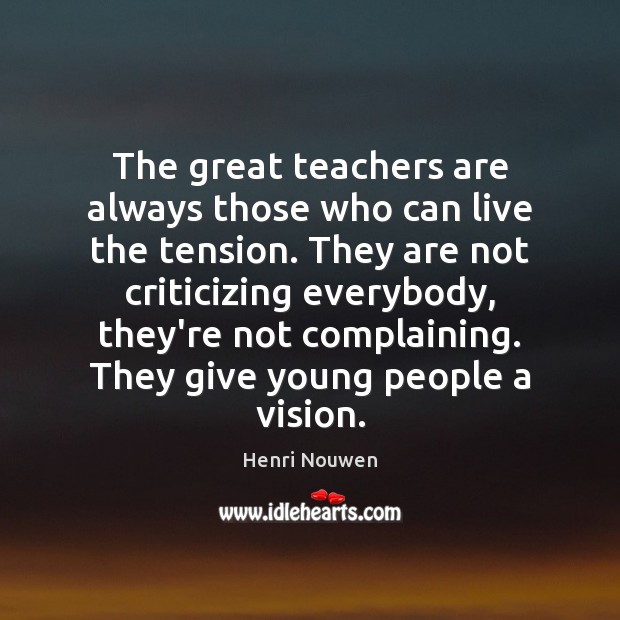 The great teachers are always those who can live the tension. They Henri Nouwen Picture Quote