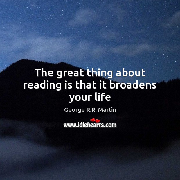 The great thing about reading is that it broadens your life George R.R. Martin Picture Quote