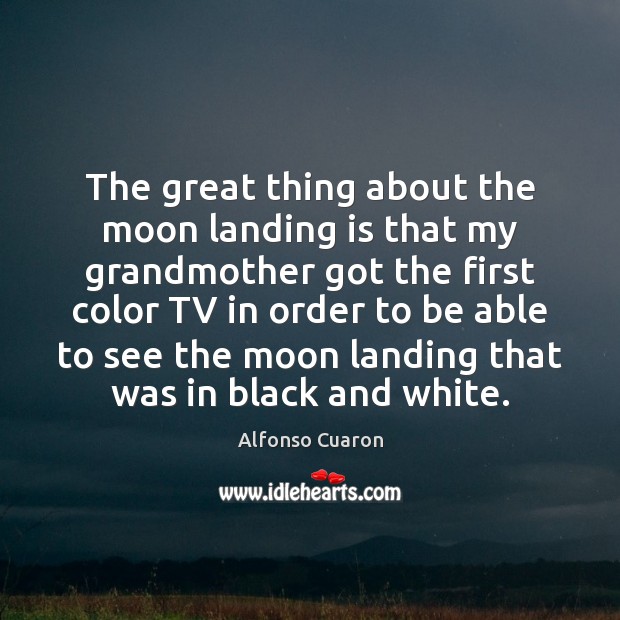 The great thing about the moon landing is that my grandmother got Alfonso Cuaron Picture Quote