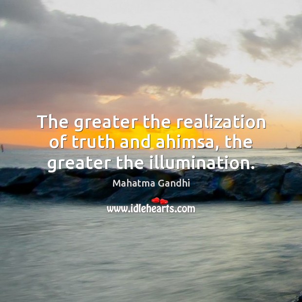 The greater the realization of truth and ahimsa, the greater the illumination. Picture Quotes Image