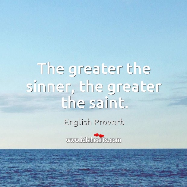 The greater the sinner, the greater the saint. Image