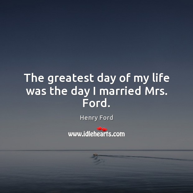 The greatest day of my life was the day I married Mrs. Ford. Image